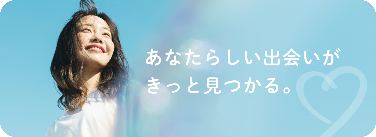 あなたらしい出会いがきっと見つかる。